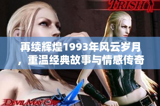 再續(xù)輝煌1993年風(fēng)云歲月，重溫經(jīng)典故事與情感傳奇
