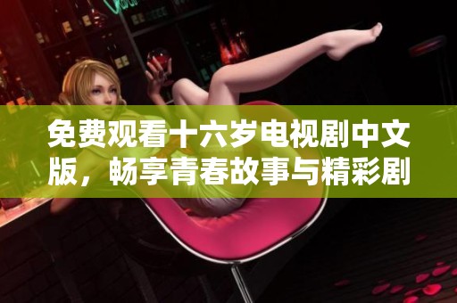 免費(fèi)觀看十六歲電視劇中文版，暢享青春故事與精彩劇情的魅力