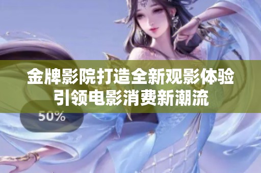 金牌影院打造全新觀影體驗(yàn)引領(lǐng)電影消費(fèi)新潮流