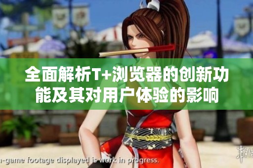 全面解析T+瀏覽器的創(chuàng)新功能及其對用戶體驗的影響