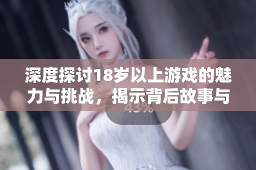 深度探討18歲以上游戲的魅力與挑戰(zhàn)，揭示背后故事與玩家心理