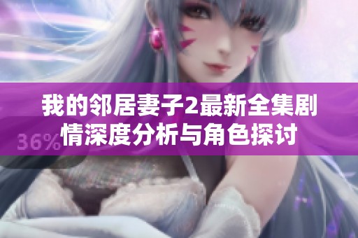 我的鄰居妻子2最新全集劇情深度分析與角色探討