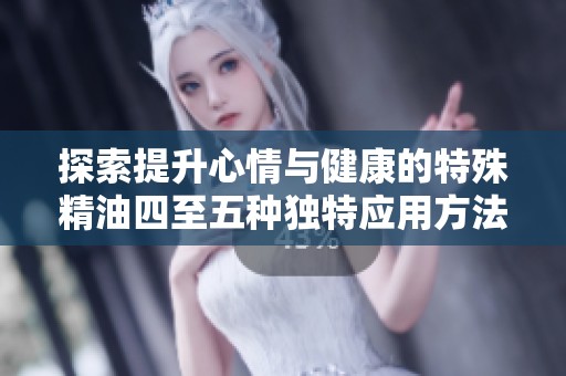 探索提升心情與健康的特殊精油四至五種獨特應用方法