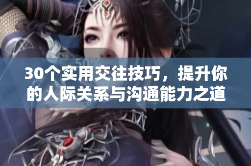 30個(gè)實(shí)用交往技巧，提升你的人際關(guān)系與溝通能力之道