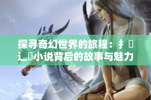 探尋奇幻世界的旅程：扌喿辶畐小說背后的故事與魅力