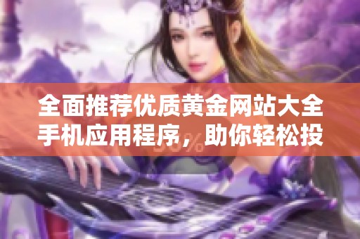 全面推薦優(yōu)質(zhì)黃金網(wǎng)站大全手機應(yīng)用程序，助你輕松投資黃金市場