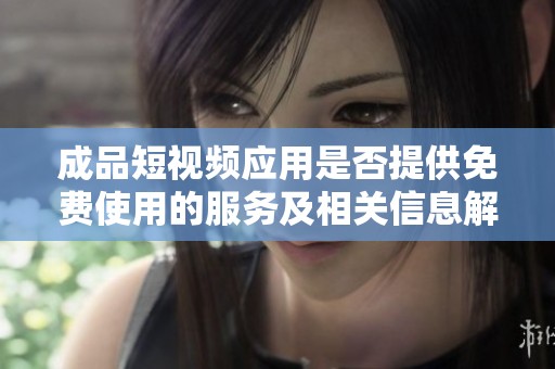 成品短視頻應用是否提供免費使用的服務及相關信息解析