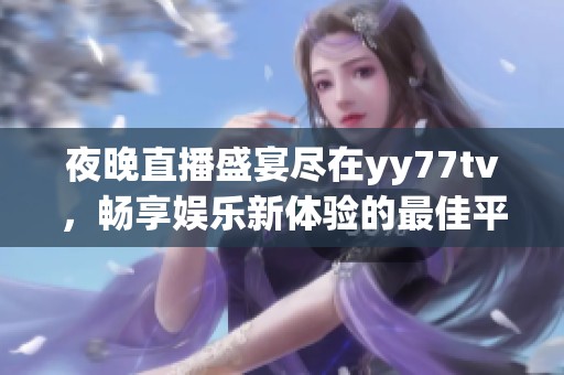 夜晚直播盛宴盡在yy77tv，暢享娛樂(lè)新體驗(yàn)的最佳平臺(tái)