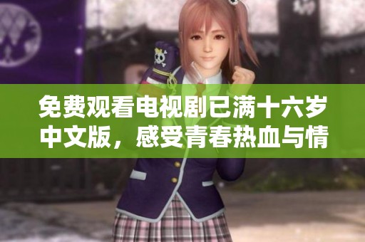 免費觀看電視劇已滿十六歲中文版，感受青春熱血與情感故事