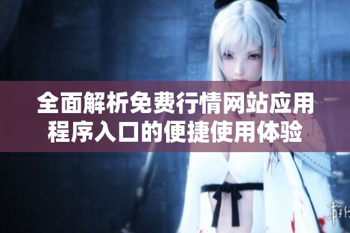 全面解析免費(fèi)行情網(wǎng)站應(yīng)用程序入口的便捷使用體驗(yàn)