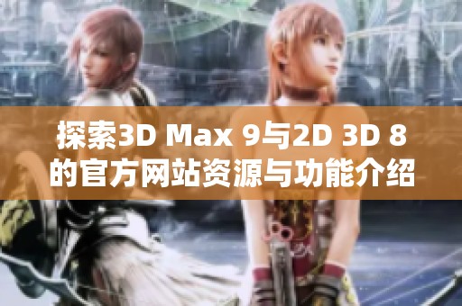探索3D Max 9與2D 3D 8的官方網(wǎng)站資源與功能介紹