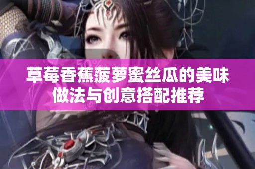草莓香蕉菠蘿蜜絲瓜的美味做法與創(chuàng)意搭配推薦