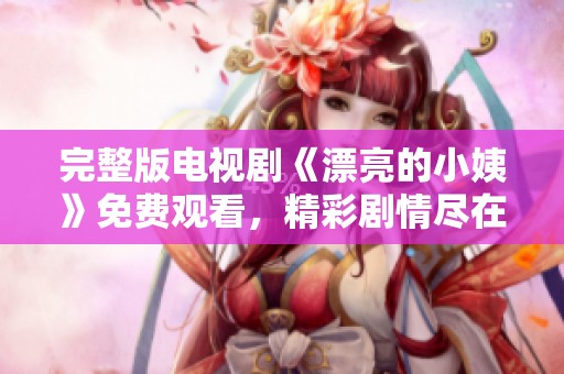 完整版電視劇《漂亮的小姨》免費觀看，精彩劇情盡在掌握之中