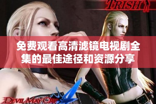免費(fèi)觀看高清濾鏡電視劇全集的最佳途徑和資源分享