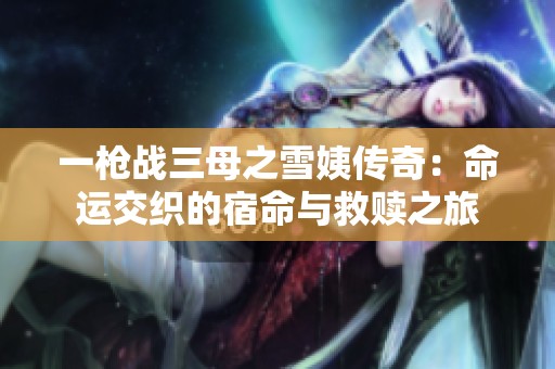 一槍戰(zhàn)三母之雪姨傳奇：命運(yùn)交織的宿命與救贖之旅