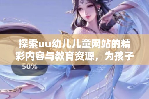 探索uu幼兒兒童網(wǎng)站的精彩內容與教育資源，為孩子成長助力