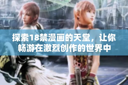 探索18禁漫畫的天堂，讓你暢游在激烈創(chuàng)作的世界中