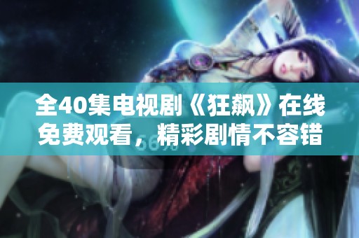 全40集電視劇《狂飆》在線免費(fèi)觀看，精彩劇情不容錯(cuò)過(guò)