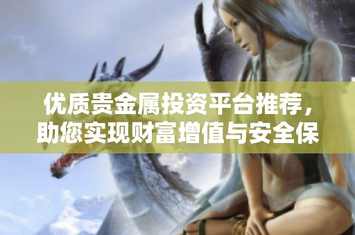 優(yōu)質(zhì)貴金屬投資平臺推薦，助您實現(xiàn)財富增值與安全保值