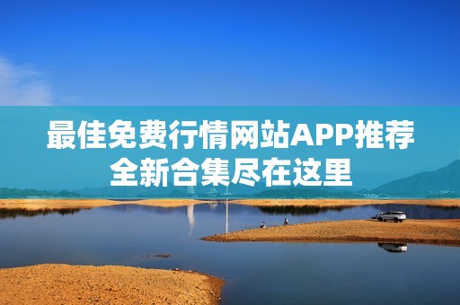 最佳免費行情網站APP推薦全新合集盡在這里