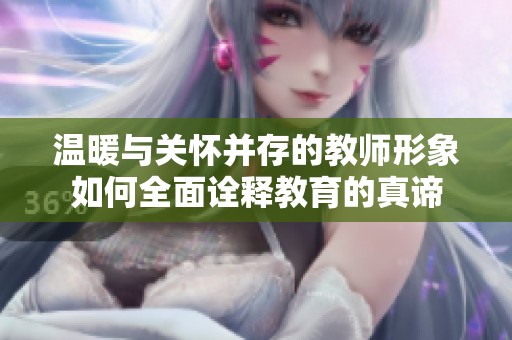 溫暖與關懷并存的教師形象如何全面詮釋教育的真諦