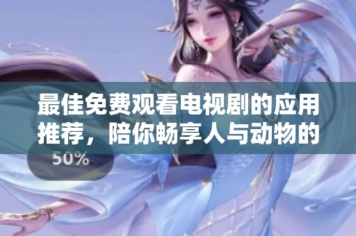 最佳免費(fèi)觀看電視劇的應(yīng)用推薦，陪你暢享人與動(dòng)物的精彩故事
