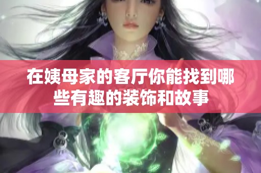 在姨母家的客廳你能找到哪些有趣的裝飾和故事
