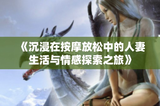 《沉浸在按摩放松中的人妻生活與情感探索之旅》