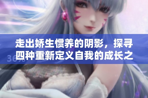 走出嬌生慣養(yǎng)的陰影，探尋四種重新定義自我的成長之路