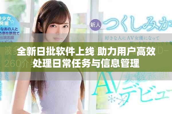 全新日批軟件上線 助力用戶高效處理日常任務(wù)與信息管理