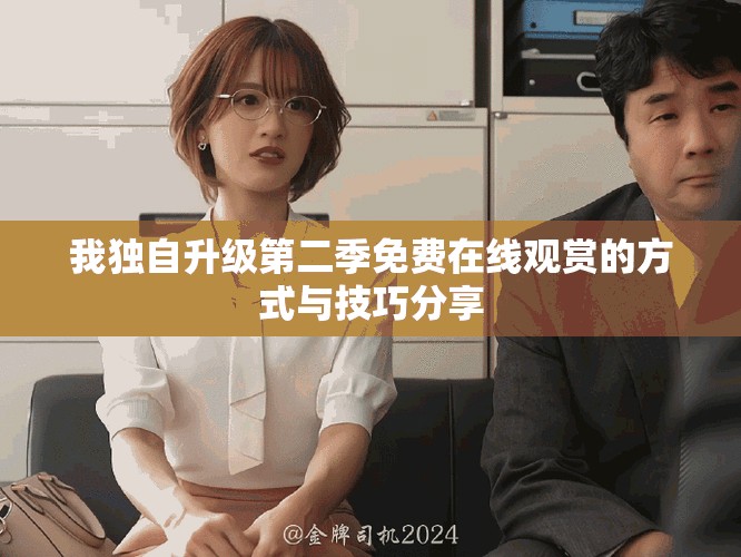 我獨自升級第二季免費在線觀賞的方式與技巧分享