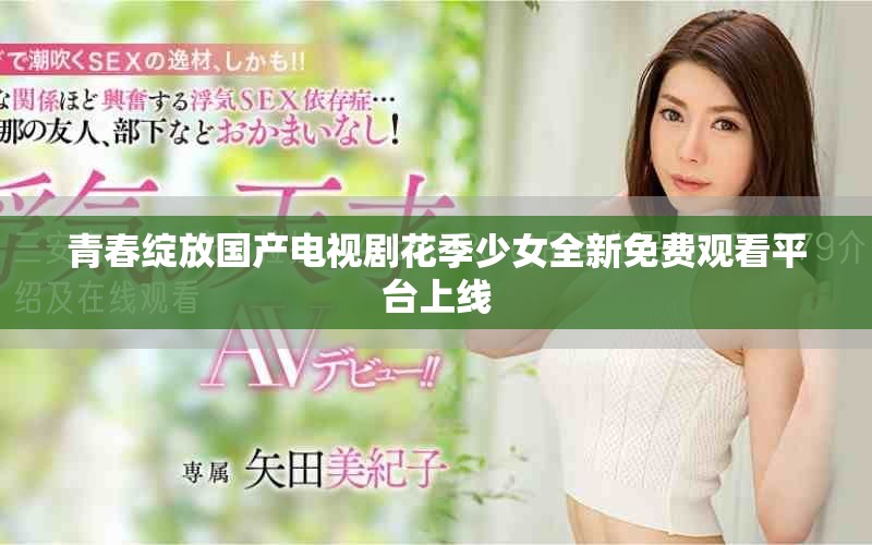 青春綻放國產(chǎn)電視劇花季少女全新免費觀看平臺上線