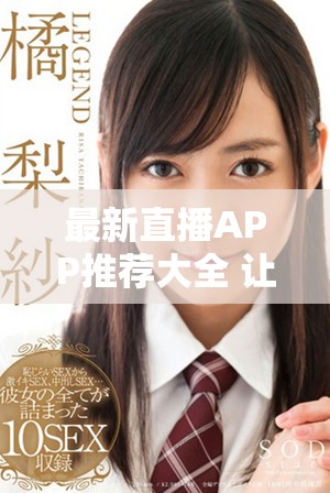 最新直播APP推薦大全 讓你暢享不一樣的互動體驗