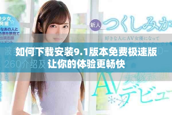 如何下載安裝9.1版本免費極速版讓你的體驗更暢快
