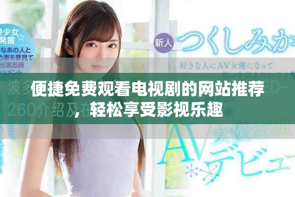 便捷免費(fèi)觀看電視劇的網(wǎng)站推薦，輕松享受影視樂趣