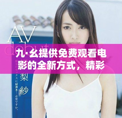 九·幺提供免費(fèi)觀看電影的全新方式，精彩不斷等你來體驗(yàn)