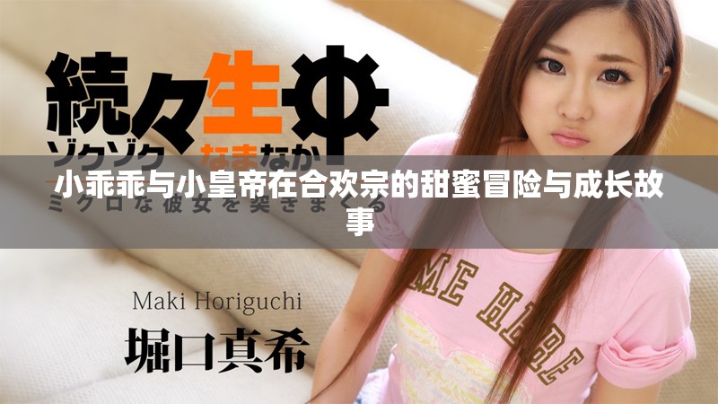 小乖乖與小皇帝在合歡宗的甜蜜冒險(xiǎn)與成長(zhǎng)故事