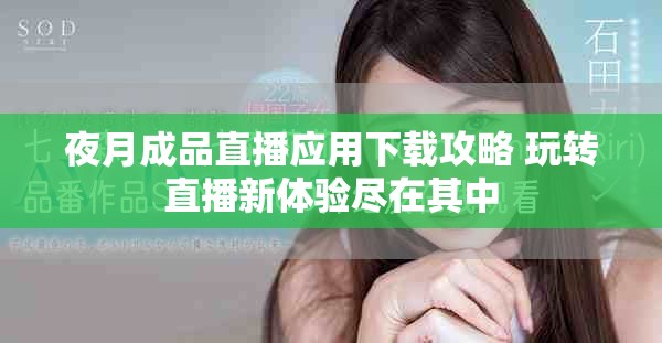 夜月成品直播應(yīng)用下載攻略 玩轉(zhuǎn)直播新體驗(yàn)盡在其中