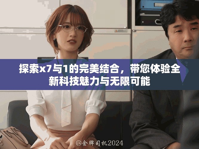 探索x7與1的完美結合，帶您體驗全新科技魅力與無限可能