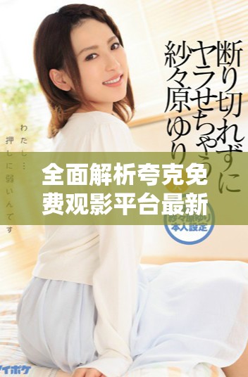 全面解析夸克免費觀影平臺最新資源與使用指南