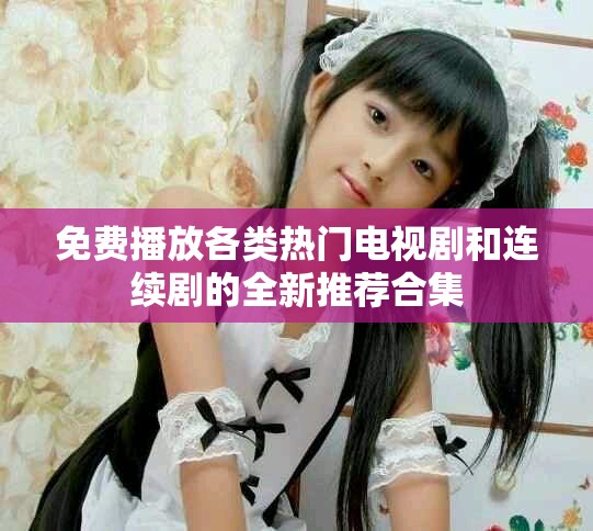 免費播放各類熱門電視劇和連續(xù)劇的全新推薦合集