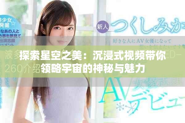 探索星空之美：沉浸式視頻帶你領(lǐng)略宇宙的神秘與魅力