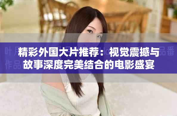 精彩外國大片推薦：視覺震撼與故事深度完美結(jié)合的電影盛宴