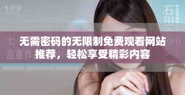 無需密碼的無限制免費(fèi)觀看網(wǎng)站推薦，輕松享受精彩內(nèi)容