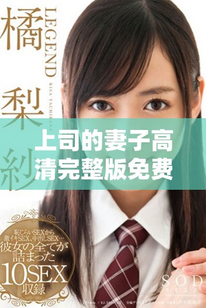 上司的妻子高清完整版免費(fèi)觀看，盡享劇情魅力與情感碰撞