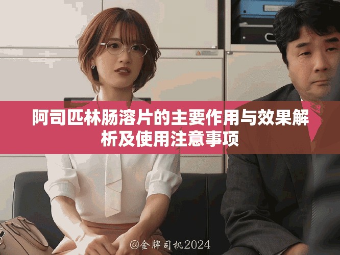 阿司匹林腸溶片的主要作用與效果解析及使用注意事項(xiàng)