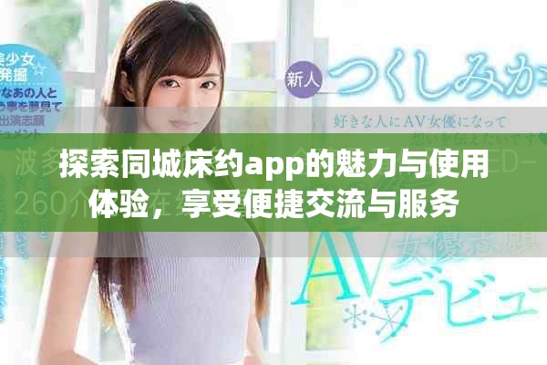 探索同城床約app的魅力與使用體驗(yàn)，享受便捷交流與服務(wù)