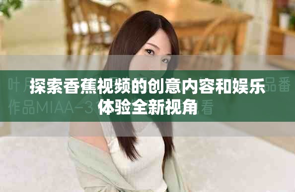 探索香蕉視頻的創(chuàng)意內(nèi)容和娛樂體驗(yàn)全新視角