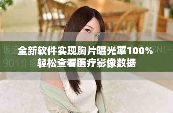 全新軟件實現(xiàn)胸片曝光率100% 輕松查看醫(yī)療影像數(shù)據