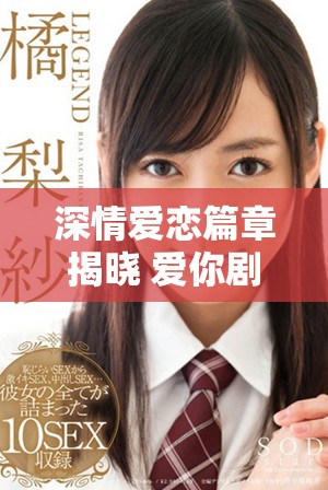 深情愛戀篇章揭曉 愛你劇集每集精彩劇情全解析